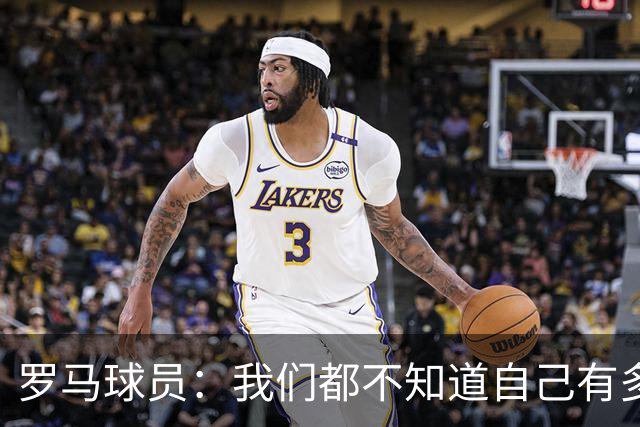 罗马球员：我们都不知道自己有多强 夺冠当之无愧